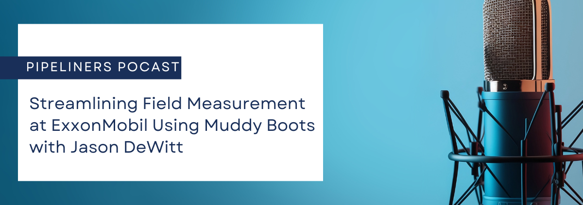 Pipeliners Podcast: Streamlining Field Measurement at ExxonMobil Using Muddy Boots with Jason DeWitt